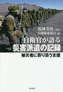 自衛官が語る災害派遣の記録 被災者に寄り添う支援/桜林美佐/自衛隊家族会【3000円以上送料無料】