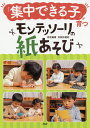 「集中できる子」が育つモンテッソーリの紙あそび/百枝義雄/百枝知亜紀【3000円以上送料無料】