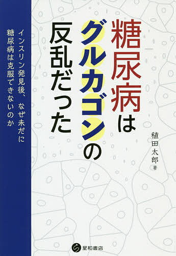 糖尿病はグルカゴンの反乱だった インスリン発見後、なぜ未だに糖尿病は克服できないのか／稙田太郎【3000円以上送料無料】