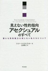 見えない性的指向アセクシュアルのすべて 誰にも性的魅力を感じない私たちについて／ジュリー・ソンドラ・デッカー／上田勢子【3000円以上送料無料】