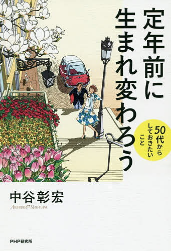 定年前に生まれ変わろう 50代からしておきたいこと／中谷彰宏【3000円以上送料無料】