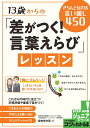 13歳からの「差がつく!言葉えらび」レッスン きちんと伝わる言い回し450/覚来ゆか里【3000円以上送料無料】