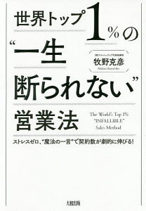 世界トップ1%の“一生断られない”営業法 ストレスゼロ、“魔法の一言”で契約数が劇的に伸びる!/牧野克彦【3000円以上送料無料】