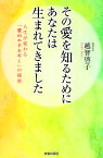 その愛を知るためにあなたは生まれてきました 人生が変わる「愛のエネルギー」の秘密／越智啓子【3000円以上送料無料】