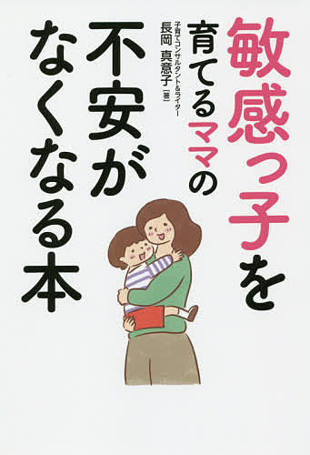 敏感っ子を育てるママの不安がなくなる本／長岡真意子【3000円以上送料無料】