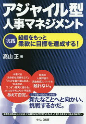 アジャイル型人事マネジメント 実践組織をもっと柔軟に目標を達成する!／高山正【3000円以上送料無料】