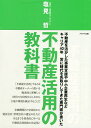 不動産活用の教科書 不動産を活かした事業支援や中小企業再生などキャリア40年常に時代を先取りしてきた専門家が書いた/塩見哲【3000円以上送料無料】