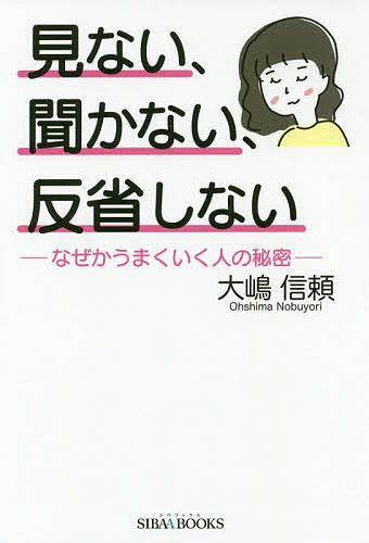 見ない、聞かない、反省しない なぜかうまくいく人の秘密／大嶋信頼【3000円以上送料無料】のサムネイル
