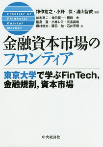 金融資本市場のフロンティア 東京大学で学ぶFinTech,金融規制,資本市場/神作裕之/小野傑/湯山智教【3000円以上送料無料】
