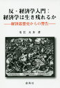 反・経済学入門:経済学は生き残れるか 経済思想史からの警告/有江大介【3000円以上送料無料】