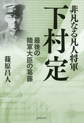 非凡なる凡人将軍下村定 最後の陸軍大臣の葛藤／篠原昌人【3000円以上送料無料】