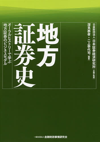 地方証券史 オーラルヒストリーで学ぶ地方証券のビジネスモデル／日本証券経済研究所／深見泰孝／二上季代司