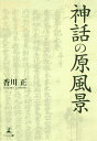 神話の原風景/香川正【3000円以上送料無料】