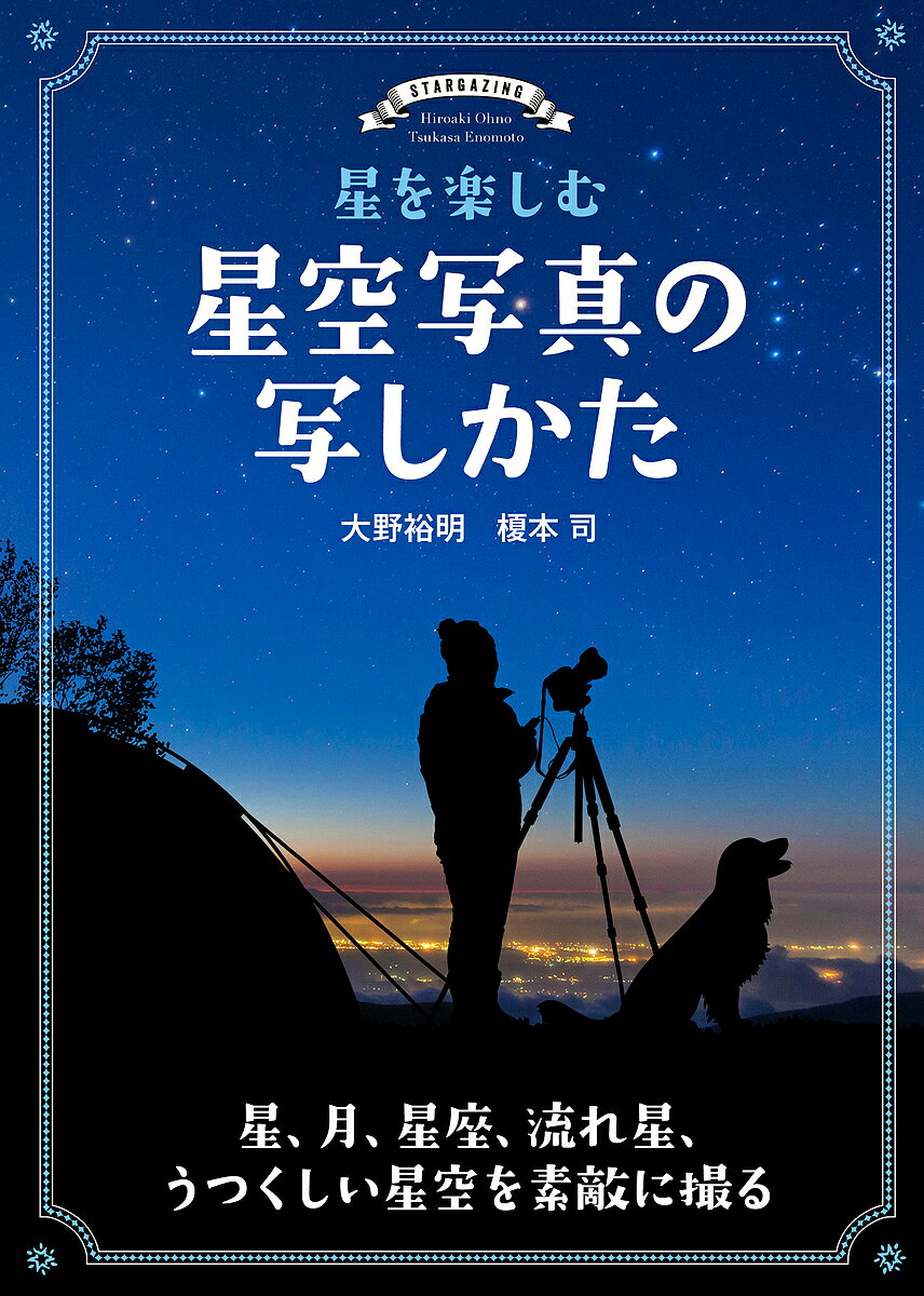 星を楽しむ星空写真の写しかた 星、月、星座、流れ星、うつくしい星空を素敵に撮る／大野裕明／榎本司【3000円以上送料無料】