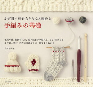 かぎ針も棒針もきちんと編める手編みの基礎 毛糸や針、製図の見方、編み目記号の編み方、とじ・はぎなど、かぎ針と棒針、両方の基礎がこの一冊でよくわかる/吉田裕美子【3000円以上送料無料】
