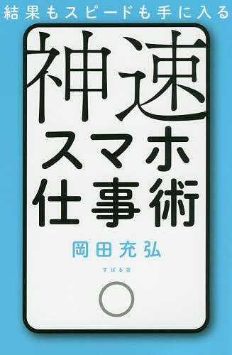 結果もスピードも手に入る神速スマホ仕事術／岡田充弘【3000円以上送料無料】