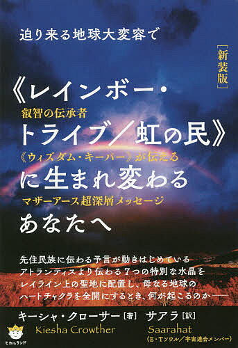 迫り来る地球大変容で《レインボー・トライブ/虹の民》に生まれ変わるあなたへ 叡智の伝承者《ウィズダム・キーパー》が伝えるマザーアース超深層メッセージ 新装版／キーシャ・クローサー／サアラ