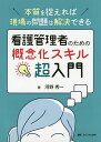 看護管理者のための概念化スキル超入門 本質を捉えれば現場の問題は解決できる/河野秀一【3000円以上送料無料】