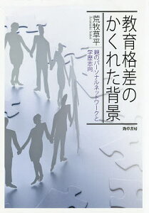 教育格差のかくれた背景 親のパーソナルネットワークと学歴志向／荒牧草平【3000円以上送料無料】