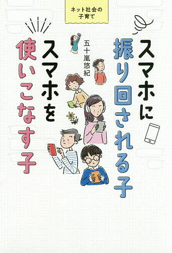 スマホに振り回される子スマホを使いこなす子 ネット社会の子育て／五十嵐悠紀【3000円以上送料無料】