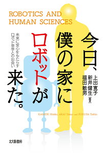 今日、僕の家にロボットが来た。 未来に安心をもたらすロボット幸学との出会い/上出寛子/新井健生/福田敏男【3000円以上送料無料】