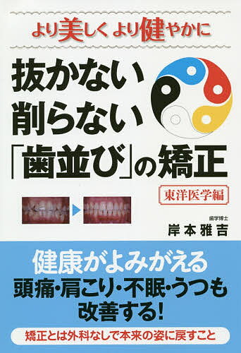 抜かない削らない「歯並び」の矯正 より美しくより健やかに 東洋医学編／岸本雅吉【3000円以上送料無料】