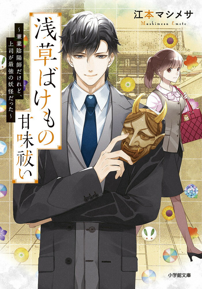 浅草ばけもの甘味祓い 兼業陰陽師だけれど、上司が最強の妖怪だった／江本マシメサ