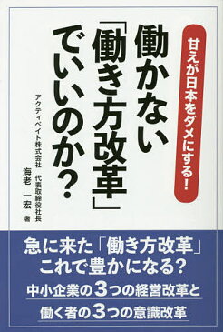 働かない「働き方改革」でいいのか? 甘えが日本をダメにする! 中小企業の3つの経営改革と働く者の3つの意識改革／海老一宏【3000円以上送料無料】