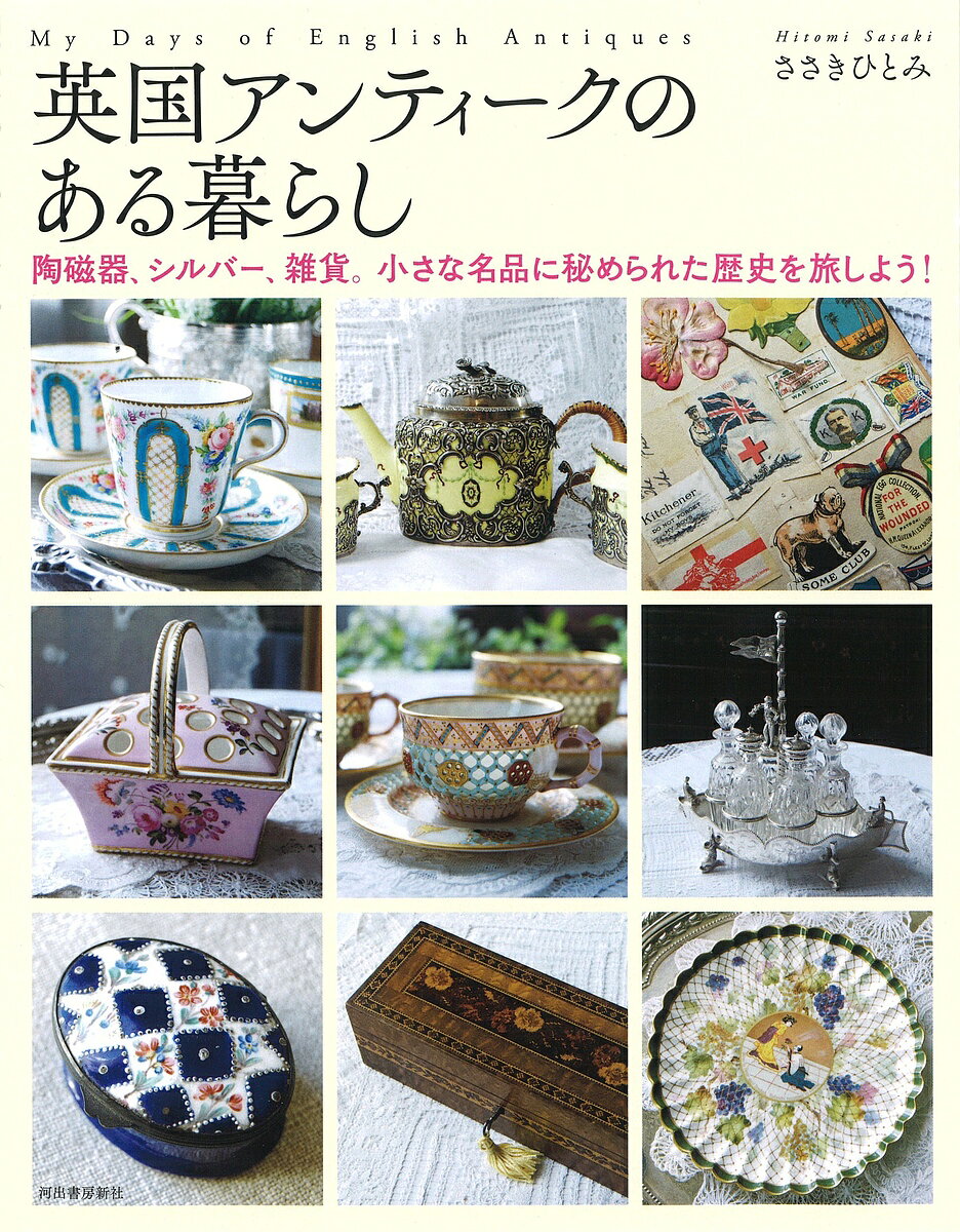 英国アンティークのある暮らし 陶磁器、シルバー、雑貨。小さな名品に秘められた歴史を旅しよう!／ささきひとみ【3000円以上送料無料】