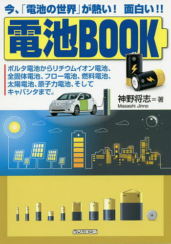 電池BOOK 今、「電池の世界」が熱い!面白い!! ボルタ電池からリチウムイオン電池、全固体電池、フロー電池、燃料電池、太陽電池、原子力電池、そしてキャパシタまで／神野将志【3000円以上送料無料】