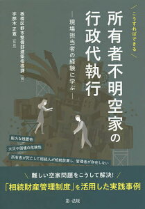こうすればできる所有者不明空家の行政代執行 現場担当者の経験に学ぶ/板橋区都市整備部建築指導課/宇那木正寛【3000円以上送料無料】