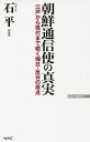 朝鮮通信使の真実 江戸から現代まで続く侮日 反日の原点／石平【3000円以上送料無料】