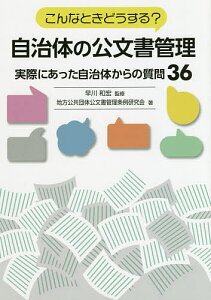 こんなときどうする?自治体の公文書管理 実際にあった自治体からの質問36／早川和宏／地方公共団体公文書管理条例研究会【3000円以上送料無料】