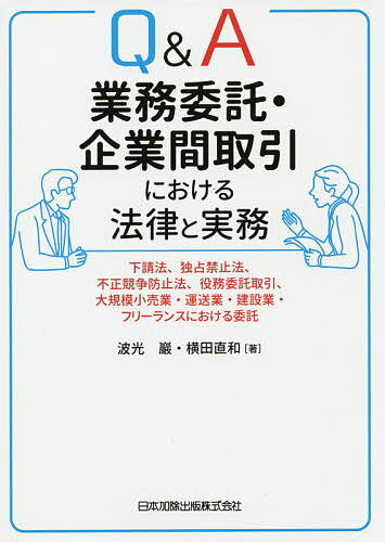 Q&A業務委託・企業間取引における法律と実務 下請法、独占禁止法、不正競争防止法、役務委託取引、大規模小売業・運送業・建設業・フリーランスにおける委託／波光巖／横田直和【3000円以上送料無料】