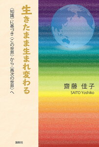 生きたまま生まれ変わる 〈知識〉に基づき〈この世界〉から〈高次の世界〉へ／齋藤佳子【3000円以上送料無料】