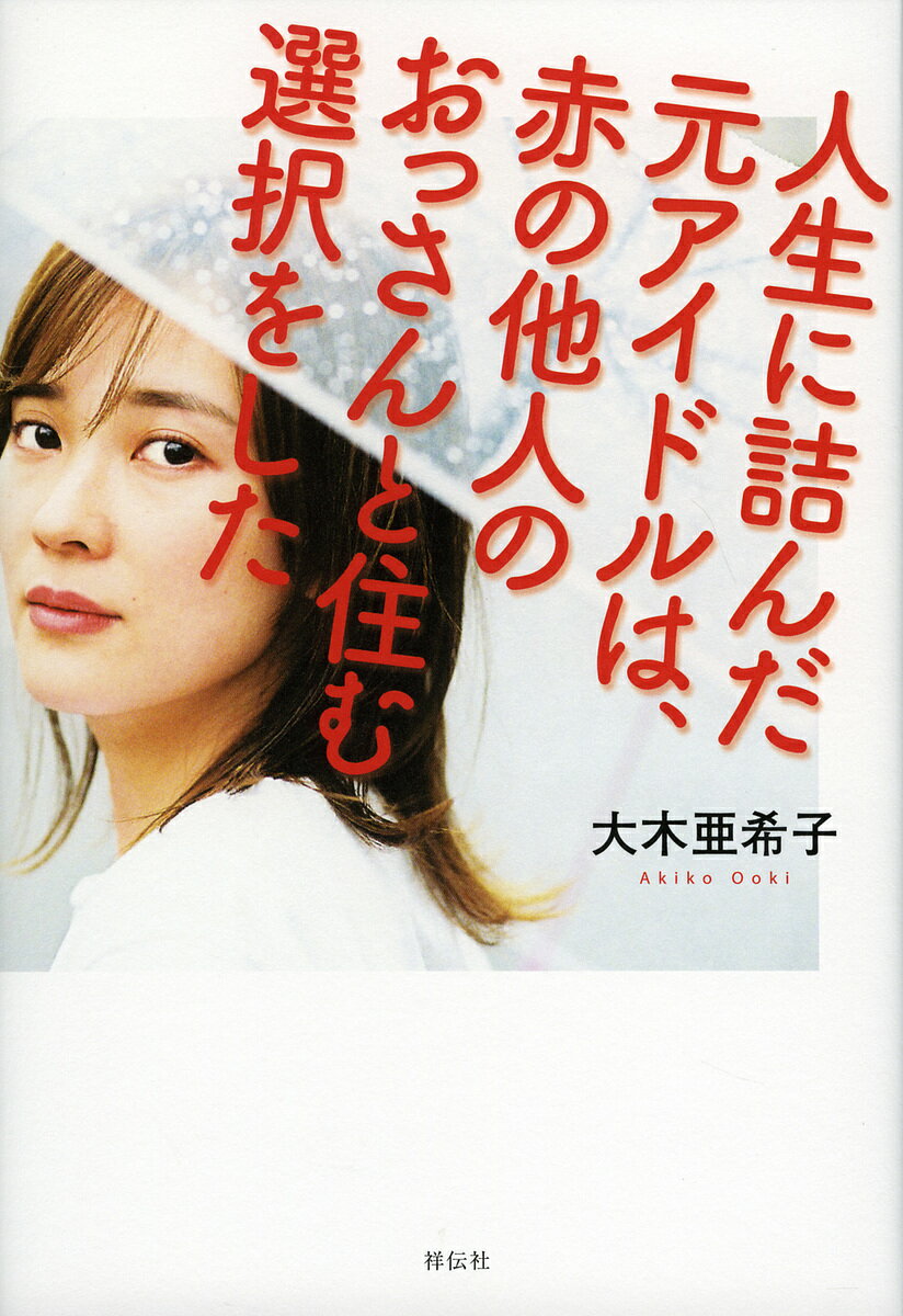 人生に詰んだ元アイドルは、赤の他人のおっさんと住む選択をした/大木亜希子【3000円以上送料無料】