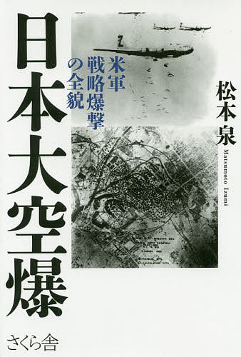 日本大空爆 米軍戦略爆撃の全貌／松本泉【3000円以上送料無料】