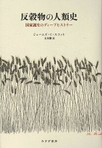 反穀物の人類史 国家誕生のディープヒストリー/ジェームズ・C・スコット/立木勝【3000円以上送料無料】