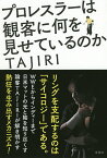 プロレスラーは観客に何を見せているのか／TAJIRI【3000円以上送料無料】