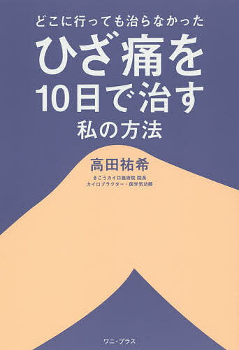 どこに行っても治らなかったひざ痛を10日で治す私の方法／高田祐希【3000円以上送料無料】