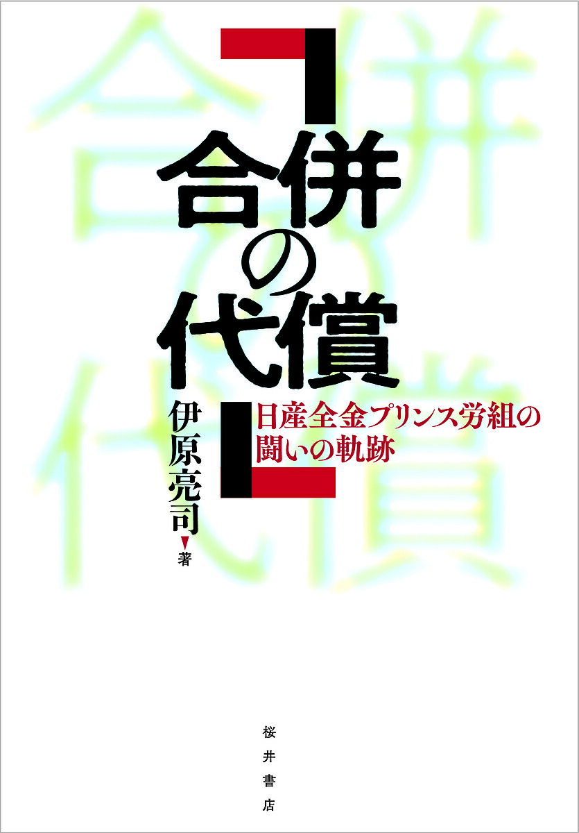 合併の代償 日産全金プリンス労組の闘いの軌跡／伊原亮司【3000円以上送料無料】