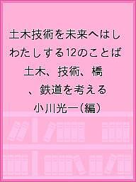 土木技術を未来へはしわたしする12のことば 土木、技術、橋、鉄道を考える／小川光一【3000円以上送料無料】