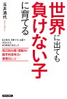 世界に出ても負けない子に育てる ビジネス、スポーツ、人生で求められる4つの力の伸ばし方 自己効力感・読解力・数学的思考力・表現力とは／玉井満代【3000円以上送料無料】