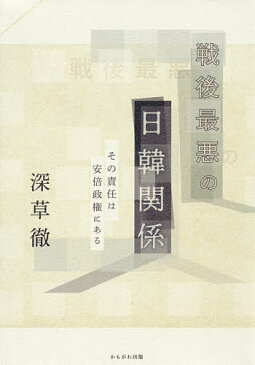 戦後最悪の日韓関係　その責任は安倍政権にある／深草徹【合計3000円以上で送料無料】