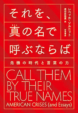 それを 真の名で呼ぶならば 危機の時代と言葉の力／レベッカ ソルニット／渡辺由佳里【3000円以上送料無料】