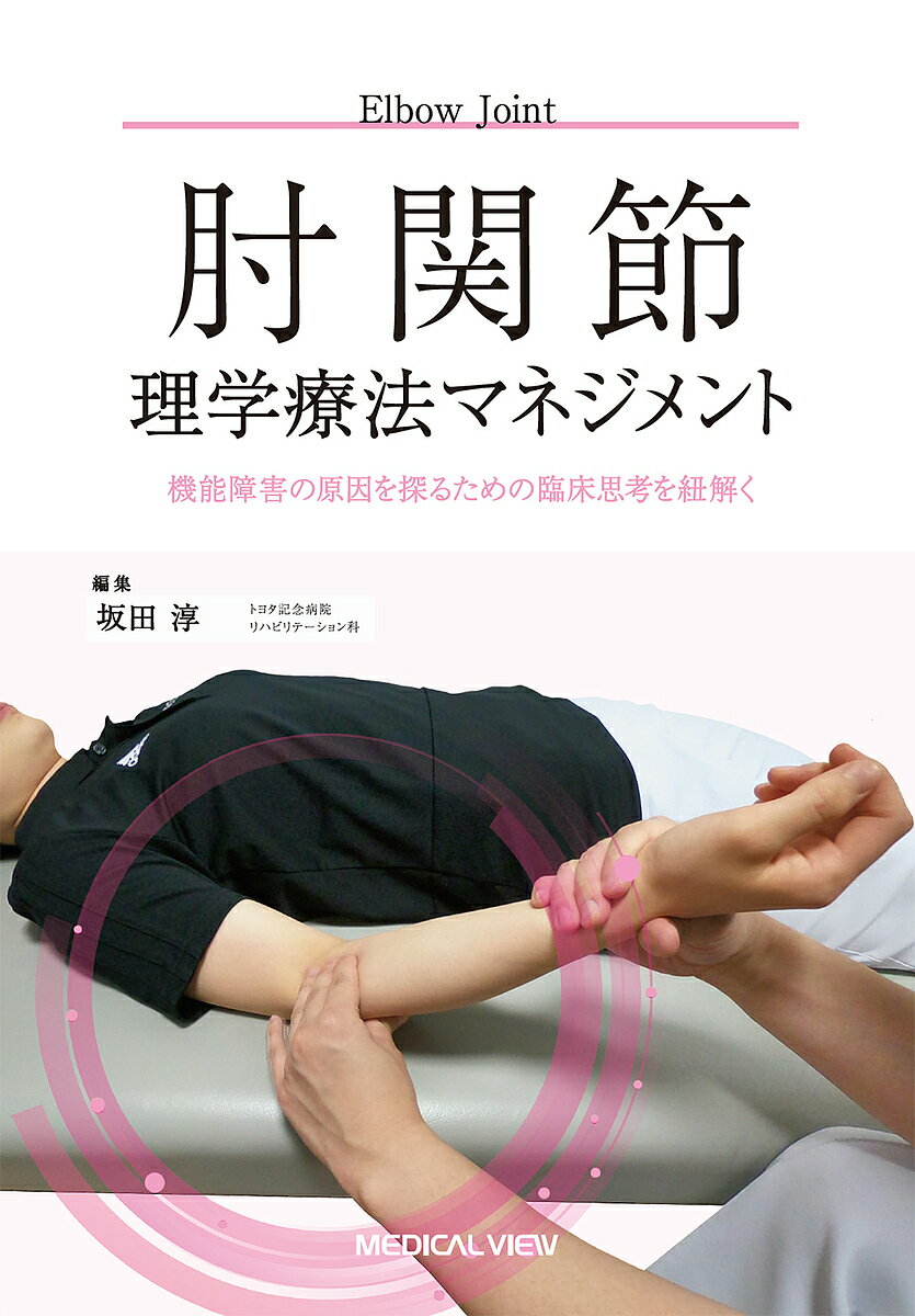 肘関節理学療法マネジメント 機能障害の原因を探るための臨床思考を紐解く／坂田淳【3000円以上送料無料】