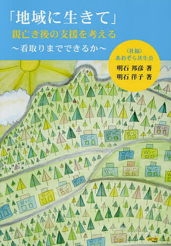 「地域に生きて」親亡き後の支援を考える 看取りまでできるか／明石邦彦／明石洋子