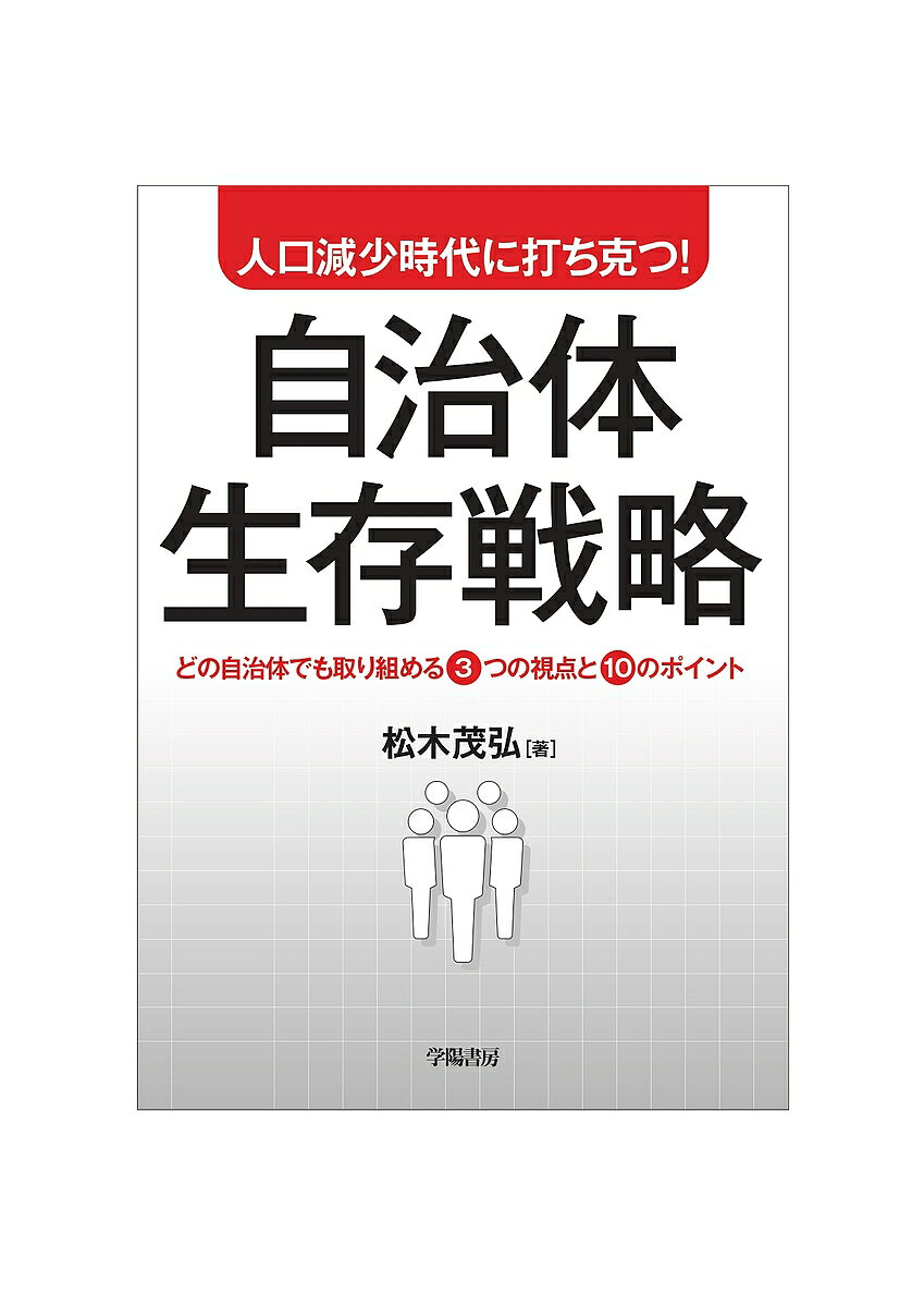 【3千円以上送料無料】人口減少時代に打ち克つ!自治体生存戦略 どの自治体でも取り組める3つの視点と10のポイント／松木茂弘