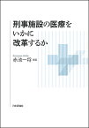 刑事施設の医療をいかに改革するか／赤池一将【3000円以上送料無料】