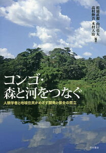 コンゴ・森と河をつなぐ 人類学者と地域住民がめざす開発と保全の両立／松浦直毅／山口亮太／高村伸吾【3000円以上送料無料】